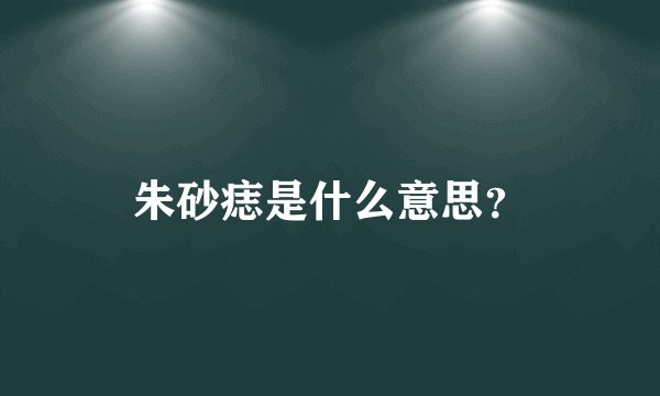 朱砂痣是什么意思？