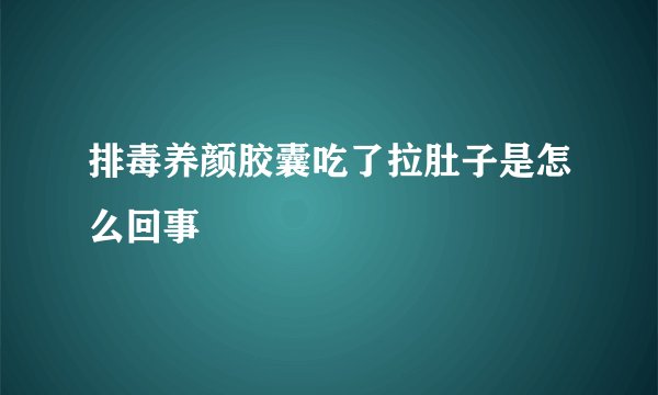 排毒养颜胶囊吃了拉肚子是怎么回事