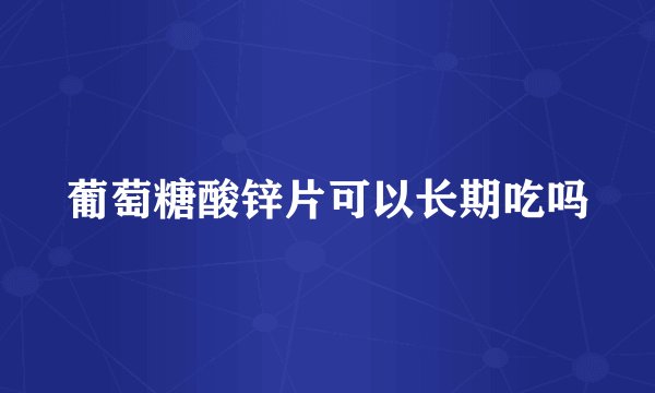葡萄糖酸锌片可以长期吃吗