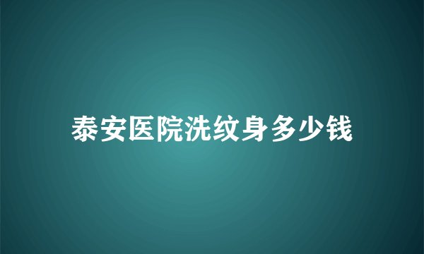 泰安医院洗纹身多少钱