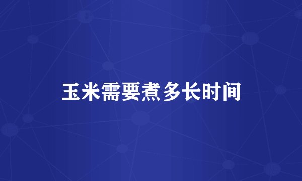 玉米需要煮多长时间