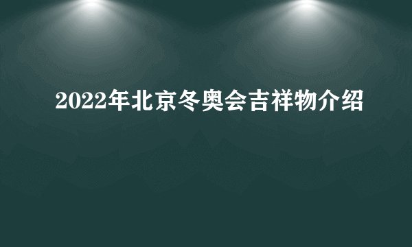 2022年北京冬奥会吉祥物介绍