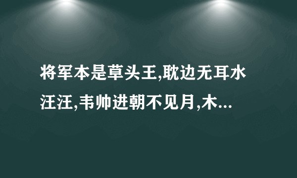 将军本是草头王,耽边无耳水汪汪,韦帅进朝不见月,木易流落在番邦.韦帅进朝不见月,猜四种姓
