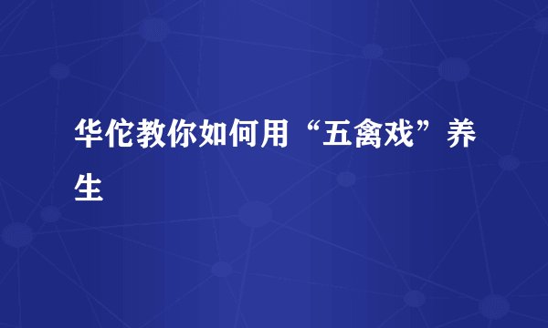 华佗教你如何用“五禽戏”养生
