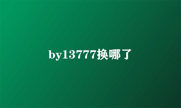 by13777换哪了