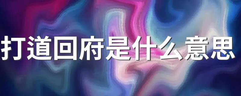 打道回府是什么意思 打道回府含义介绍