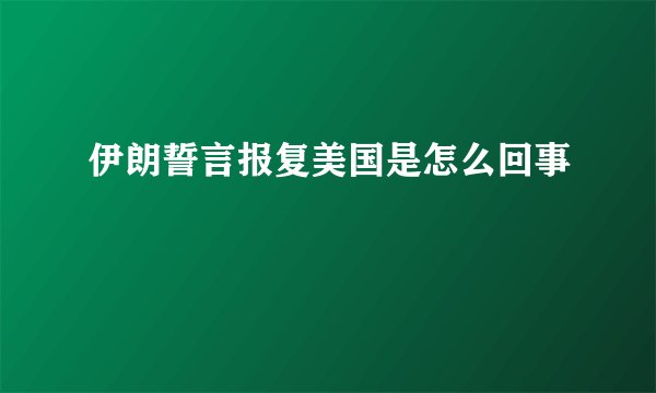 伊朗誓言报复美国是怎么回事