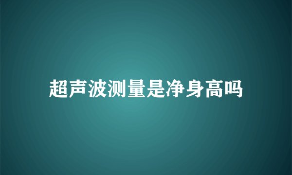 超声波测量是净身高吗