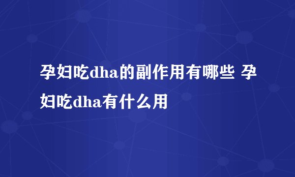 孕妇吃dha的副作用有哪些 孕妇吃dha有什么用