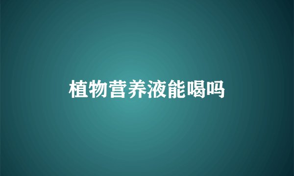 植物营养液能喝吗