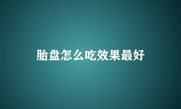 胎盘怎么吃效果最好
