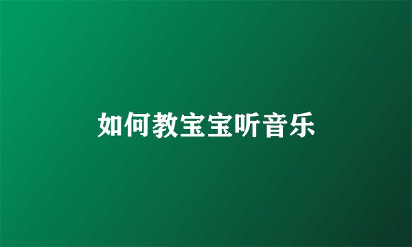 如何教宝宝听音乐