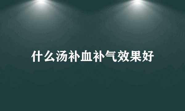 什么汤补血补气效果好