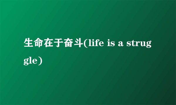 生命在于奋斗(life is a struggle)