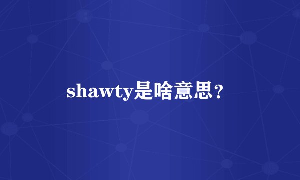 shawty是啥意思？