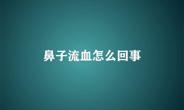 鼻子流血怎么回事