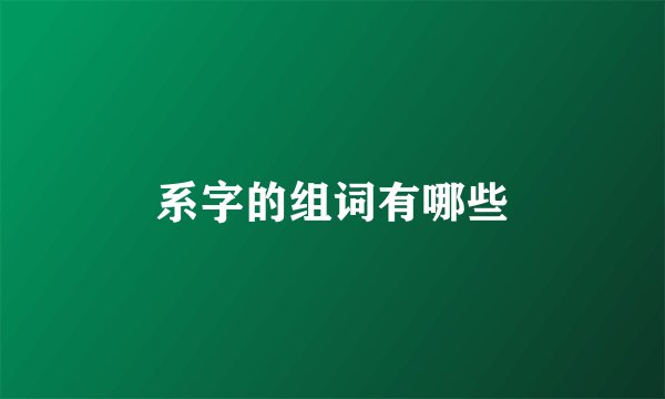 系字的组词有哪些