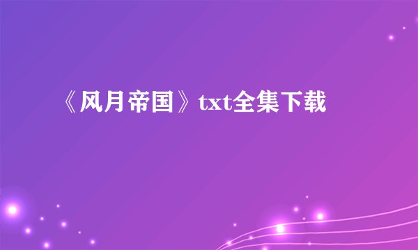 《风月帝国》txt全集下载