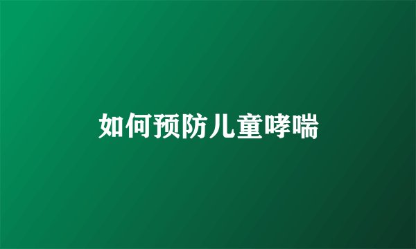 如何预防儿童哮喘