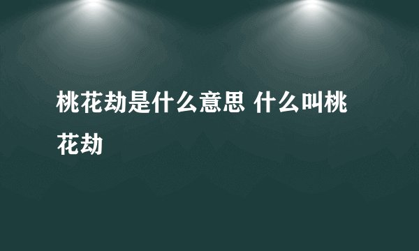 桃花劫是什么意思 什么叫桃花劫