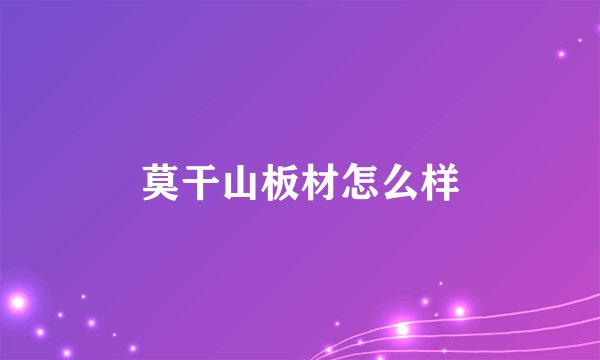 莫干山板材怎么样
