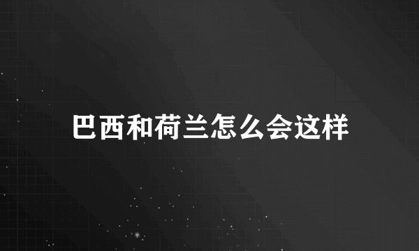 巴西和荷兰怎么会这样