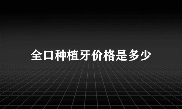 全口种植牙价格是多少