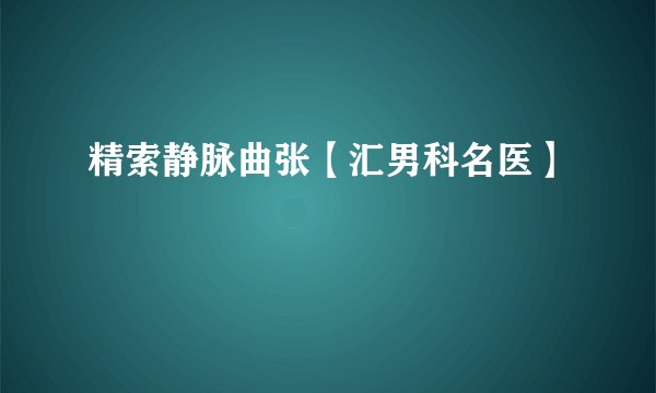 精索静脉曲张【汇男科名医】