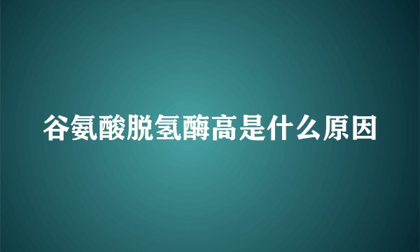 谷氨酸脱氢酶高是什么原因