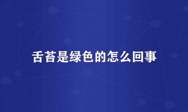 舌苔是绿色的怎么回事