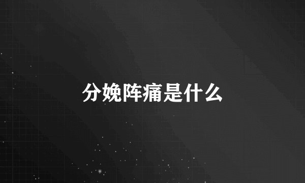 分娩阵痛是什么
