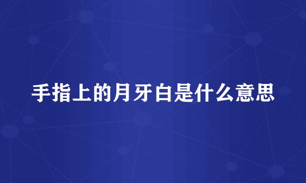 手指上的月牙白是什么意思