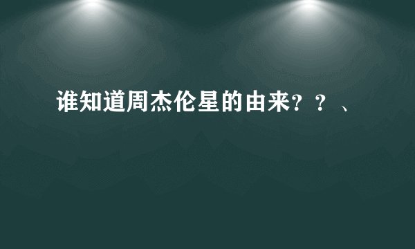 谁知道周杰伦星的由来？？、