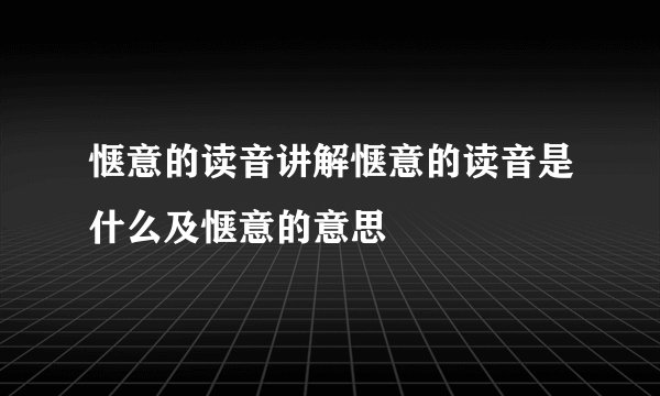 惬意的读音讲解惬意的读音是什么及惬意的意思