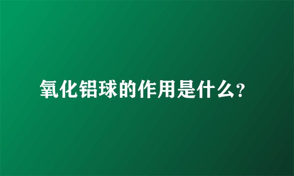 氧化铝球的作用是什么？