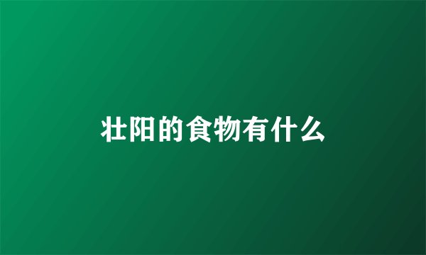 壮阳的食物有什么
