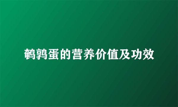 鹌鹑蛋的营养价值及功效
