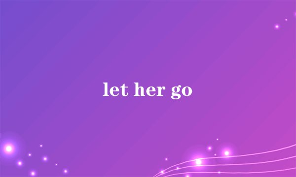 let her go