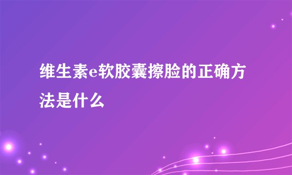 维生素e软胶囊擦脸的正确方法是什么