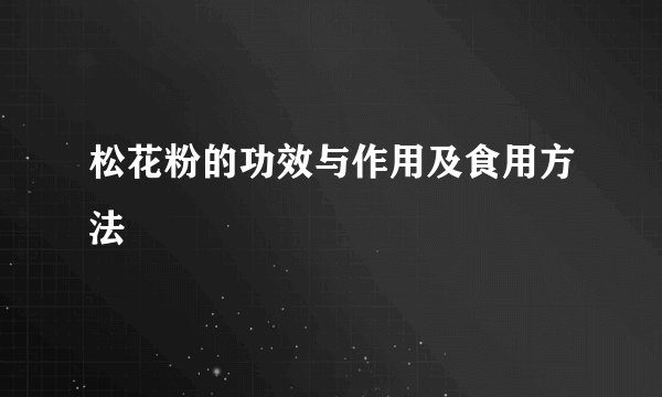 松花粉的功效与作用及食用方法