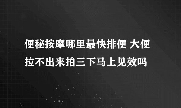 便秘按摩哪里最快排便 大便拉不出来拍三下马上见效吗