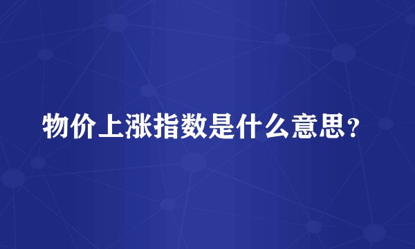 物价上涨指数是什么意思？