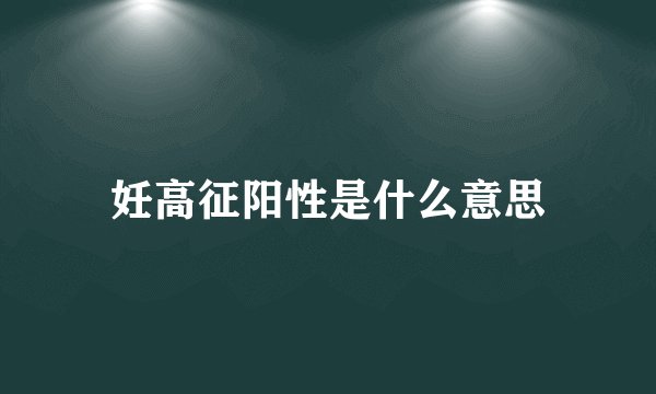 妊高征阳性是什么意思