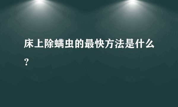 床上除螨虫的最快方法是什么？