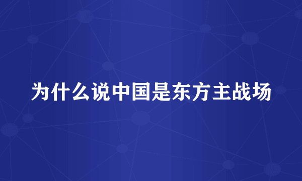 为什么说中国是东方主战场