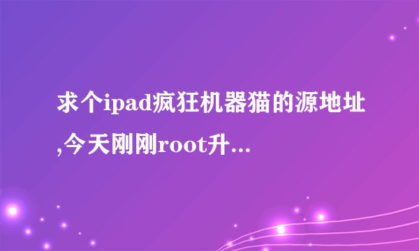 求个ipad疯狂机器猫的源地址,今天刚刚root升级到6.1.2