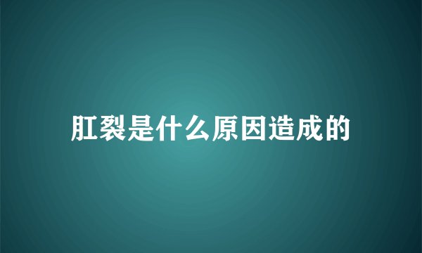 肛裂是什么原因造成的