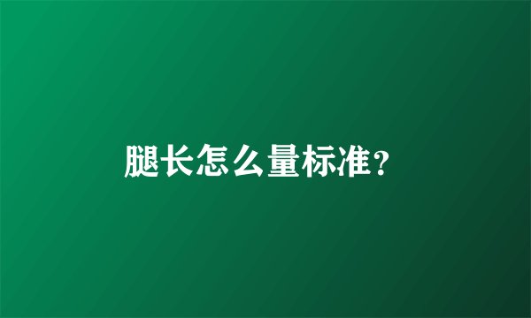 腿长怎么量标准？