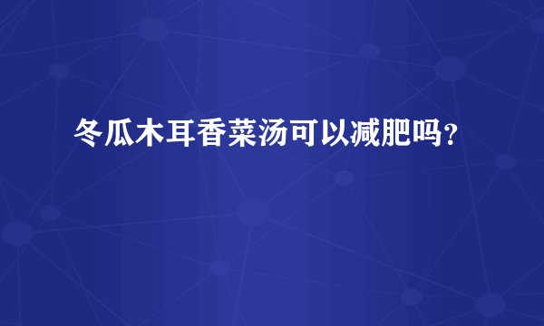 冬瓜木耳香菜汤可以减肥吗？