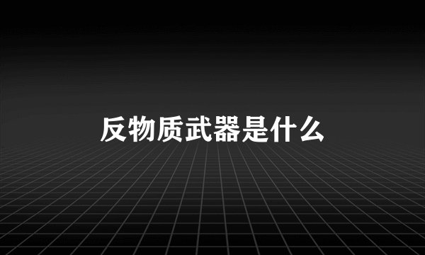 反物质武器是什么